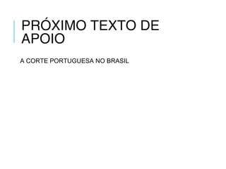 PRÓXIMO TEXTO DE
APOIO
A CORTE PORTUGUESA NO BRASIL
 
