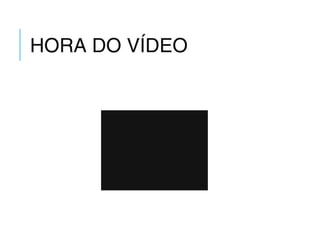 HORA DO VÍDEO
 