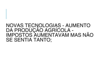 NOVAS TECNOLOGIAS - AUMENTO
DA PRODUÇÃO AGRÍCOLA -
IMPOSTOS AUMENTAVAM MAS NÃO
SE SENTIA TANTO;
 
