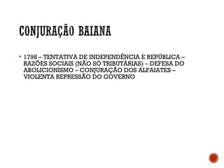  1798 – TENTATIVA DE INDEPENDÊNCIA E REPÚBLICA –
RAZÕES SOCIAIS (NÃO SÓ TRIBUTÁRIAS) – DEFESA DO
ABOLICIONISMO – CONJURAÇÃO DOS ALFAIATES –
VIOLENTA REPRESSÃO DO GOVERNO
 