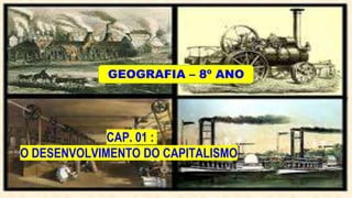 CAP. 01 :
O DESENVOLVIMENTO DO CAPITALISMO
GEOGRAFIA – 8º ANO
 