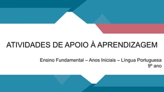Ensino Fundamental – Anos Iniciais – Língua Portuguesa
9º ano
ATIVIDADES DE APOIO À APRENDIZAGEM
 