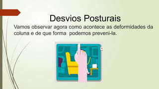Vamos observar agora como acontece as deformidades da
coluna e de que forma podemos preveni-la.
Desvios Posturais
 