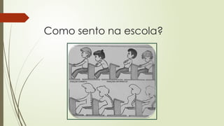 Como sento na escola?
 