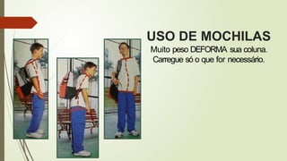 USO DE MOCHILAS
Muito peso DEFORMA sua coluna.
Carregue só o que for necessário.
 