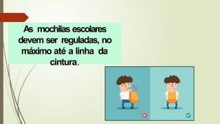 As mochilas escolares
devem ser reguladas, no
máximo até a linha da
cintura.
 