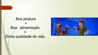 Boa postura
+
Boa alimentação
=
Ótima qualidade de vida.
 