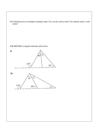 29)A hipotenusa de um triângulo retângulo mede 15m, um dos catetos mede 12m. Quanto mede o outro
cateto?
30)CALCULE os ângulos indicados pelas letras:
 