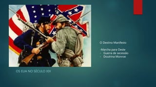 OS EUA NO SÉCULO XIX
O Destino Manifesto
-Marcha para Oeste
- Guerra de secessão
- Doutrina Monroe
 