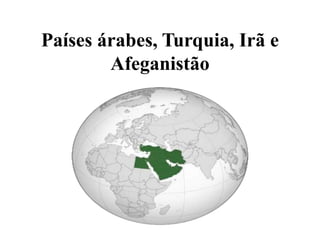 Países árabes, Turquia, Irã e
Afeganistão
 