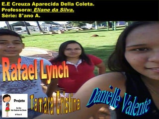 E.E Creuza Aparecida Della Coleta.
Professora: Eliane da Silva.
Série: 8°ano A.
 