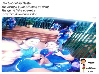 São Gabriel do Oeste
Tua história é um exemplo de amor
Tua gente fiel e guerreira
É riqueza de imenso valor
 