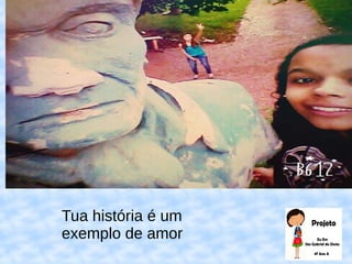 Tua história é um
exemplo de amor
 