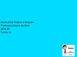Nome:Elita Poliana e Maynan
Professora:Eliane da Silva
Série:8º
Turma: A
 
