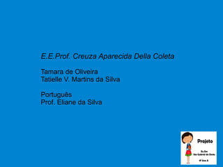 E.E.Prof. Creuza Aparecida Della Coleta
Tamara de Oliveira
Tatielle V. Martins da Silva
Português
Prof. Eliane da Silva
 