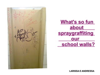 What's so fun
about
spraygraffiting
our
school walls?
LARISSA E ANDRESSALARISSA E ANDRESSA
 