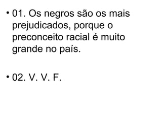 01. Os negros são os mais prejudicados, porque o preconceito racial é muito grande no país. 02. V. V. F. 
