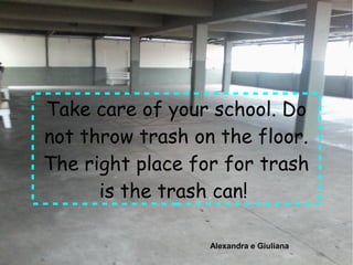 Take care of your school. Do
not throw trash on the floor.
The right place for for trash
is the trash can!
Alexandra e GiulianaAlexandra e Giuliana
 