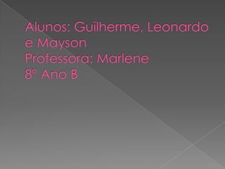 Alunos: Guilherme, Leonardo e MaysonProfessora: Marlene8º Ano B