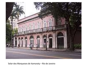 Solar dos Marqueses de Itamaraty – Rio de Janeiro
 