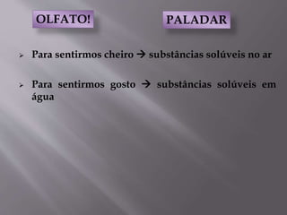  Para sentirmos cheiro  substâncias solúveis no ar
 Para sentirmos gosto  substâncias solúveis em
água
PALADAROLFATO!
 