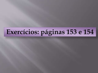 Exercícios: páginas 153 e 154
 