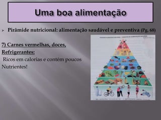  Pirâmide nutricional: alimentação saudável e preventiva (Pg. 68)
7) Carnes vermelhas, doces,
Refrigerantes:
Ricos em calorias e contém poucos
Nutrientes!
 