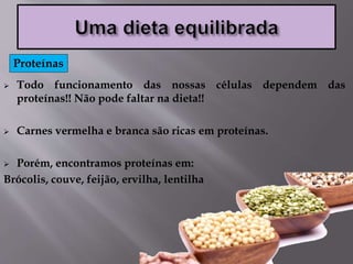  Todo funcionamento das nossas células dependem das
proteínas!! Não pode faltar na dieta!!
 Carnes vermelha e branca são ricas em proteínas.
 Porém, encontramos proteínas em:
Brócolis, couve, feijão, ervilha, lentilha
Proteínas
 
