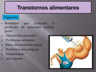  Remédios que aceleram a
produção de músculos podem
gerar:
1) Hipertrofia muscular
2) Problemas urinários
3) Baixo desempenho sexual
4) Problemas psicológicos
5) Irritabilidade
6) Até a morte...
Vigorexia
 