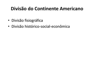 Divisão do Continente Americano
• Divisão fisiográfica
• Divisão histórico-social-econômica
 