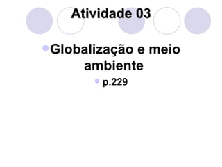 Atividade 03 Globalização e meio ambiente   p.229 