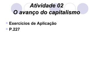 Atividade 02 O avanço do capitalismo Exercícios de Aplicação P.227 