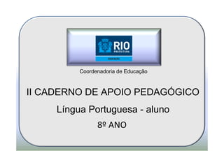 Coordenadoria de Educação



II CADERNO DE APOIO PEDAGÓGICO
     Língua Portuguesa - aluno
                8º ANO
 