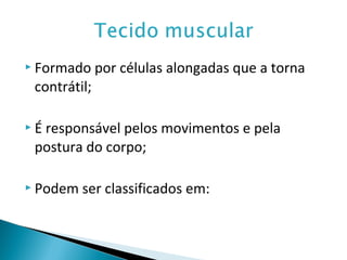  Formado por células alongadas que a torna
contrátil;
 É responsável pelos movimentos e pela
postura do corpo;
 Podem ser classificados em:
 