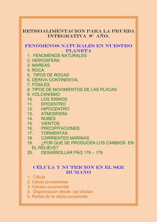 RETROALIMENTACION PARA LA PRUEBA
INTEGRATIVA 8º AÑO.
FENÓMENOS NATURALES EN NUESTRO
PLANETA
1. FENOMENOS NATURALES
2. HIDR...