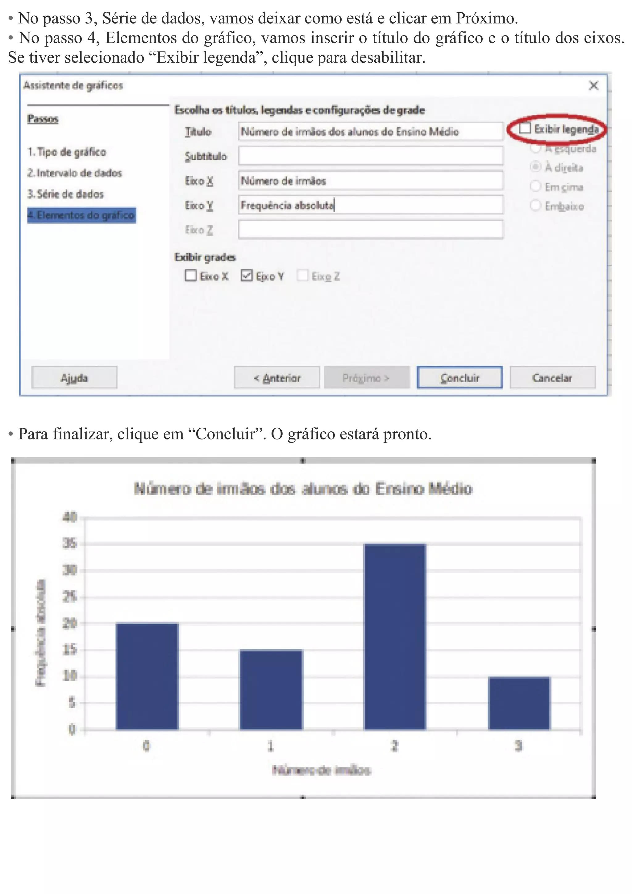 • No passo 3, Série de dados, vamos deixar como está e clicar em Próximo.
• No passo 4, Elementos do gráfico, vamos inserir o título do gráfico e o título dos eixos.
Se tiver selecionado “Exibir legenda”, clique para desabilitar.
• Para finalizar, clique em “Concluir”. O gráfico estará pronto.