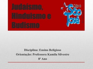 Judaísmo,
Hinduismo e
Budismo
Disciplina: Ensino Religioso
Orientação: Professora Kamila Silvestre
8º Ano
 