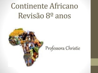 Continente Africano
Revisão 8º anos
Professora Christie
 