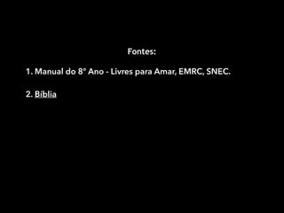 Fontes:
1. Manual do 8º Ano - Livres para Amar, EMRC, SNEC.
2. Bíblia

 