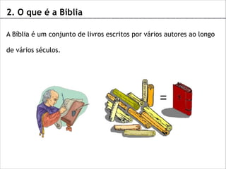 2. O que é a Bíblia
A Bíblia é um conjunto de livros escritos por vários autores ao longo
de vários séculos.

 