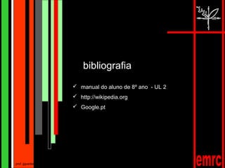 bibliografia
                  manual do aluno de 8º ano - UL 2
                  http://wikipedia.org
                  Google.pt




prof. jjguedes
 