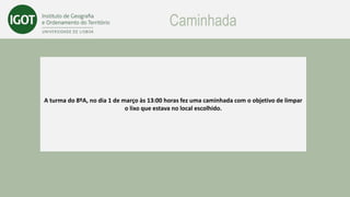 Caminhada
A turma do 8ºA, no dia 1 de março às 13:00 horas fez uma caminhada com o objetivo de limpar
o lixo que estava no local escolhido.
