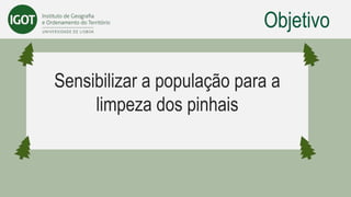 Objetivo
Sensibilizar a população para a
limpeza dos pinhais