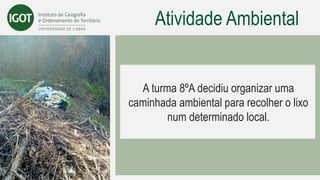 Atividade Ambiental
A turma 8ºA decidiu organizar uma
caminhada ambiental para recolher o lixo
num determinado local.