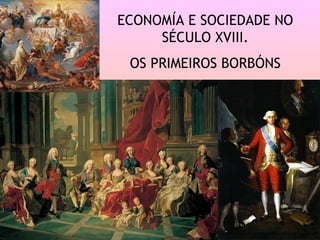 ECONOMÍA E SOCIEDADE NO
SÉCULO XVIII.
OS PRIMEIROS BORBÓNS
 