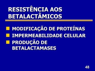 48
48
RESISTÊNCIA AOS
RESISTÊNCIA AOS
BETALACTÂMICOS
BETALACTÂMICOS
 MODIFICAÇÃO DE PROTEÍNAS
MODIFICAÇÃO DE PROTEÍNAS
 IMPERMEABILIDADE CELULAR
IMPERMEABILIDADE CELULAR
 PRODUÇÃO DE
PRODUÇÃO DE
BETALACTAMASES
BETALACTAMASES
 