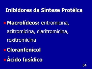 54
54
Inibidores da Síntese Protéica
Inibidores da Síntese Protéica
• Macrolídeos:
Macrolídeos: eritromicina,
eritromicina,
azitromicina, claritromicina,
azitromicina, claritromicina,
roxitromicina
roxitromicina
• Cloranfenicol
Cloranfenicol
• Ácido fusídico
Ácido fusídico
 