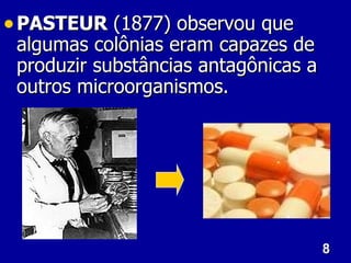 8
8
• PASTEUR
PASTEUR (1877) observou que
(1877) observou que
algumas colônias eram capazes de
algumas colônias eram capazes de
produzir substâncias antagônicas a
produzir substâncias antagônicas a
outros microorganismos.
outros microorganismos.
 