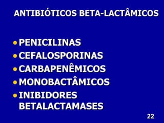 ANTIBIÓTICOS BETA-LACTÂMICOS


• PENICILINAS
• CEFALOSPORINAS
• CARBAPENÊMICOS
• MONOBACTÂMICOS
• INIBIDORES
 BETALACTAMASES
                         22
 