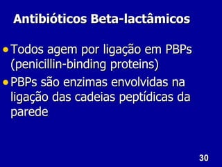 Antibióticos Beta-lactâmicos

• Todos agem por ligação em PBPs
  (penicillin-binding proteins)
• PBPs são enzimas envolvidas na
  ligação das cadeias peptídicas da
  parede


                                      30
 